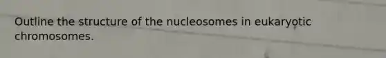 Outline the structure of the nucleosomes in eukaryotic chromosomes.