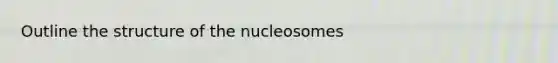 Outline the structure of the nucleosomes