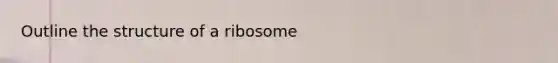 Outline the structure of a ribosome