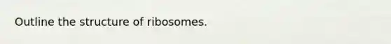 Outline the structure of ribosomes.