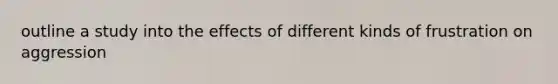 outline a study into the effects of different kinds of frustration on aggression