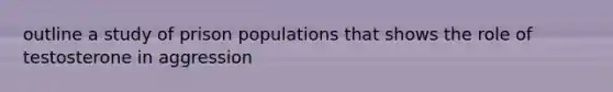 outline a study of prison populations that shows the role of testosterone in aggression