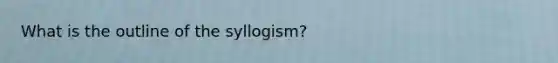 What is the outline of the syllogism?