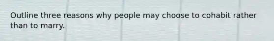 Outline three reasons why people may choose to cohabit rather than to marry.