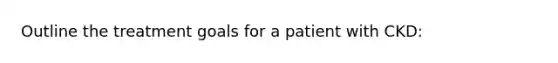 Outline the treatment goals for a patient with CKD: