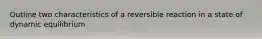Outline two characteristics of a reversible reaction in a state of dynamic equilibrium