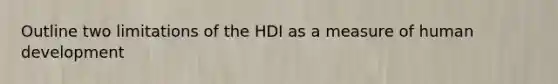 Outline two limitations of the HDI as a measure of human development