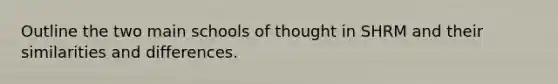 Outline the two main schools of thought in SHRM and their similarities and differences.