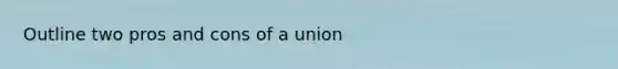 Outline two pros and cons of a union