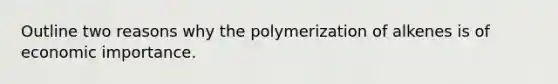 Outline two reasons why the polymerization of alkenes is of economic importance.