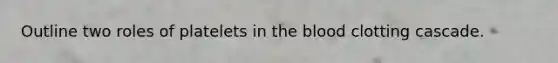 Outline two roles of platelets in the blood clotting cascade.​