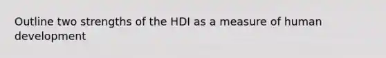 Outline two strengths of the HDI as a measure of human development