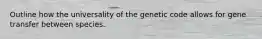 Outline how the universality of the genetic code allows for gene transfer between species.