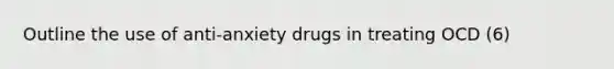 Outline the use of anti-anxiety drugs in treating OCD (6)