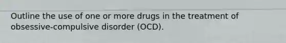 Outline the use of one or more drugs in the treatment of obsessive-compulsive disorder (OCD).