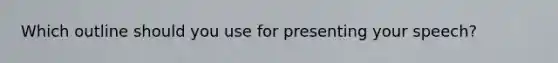Which outline should you use for presenting your speech?