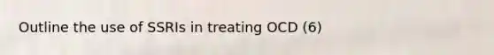 Outline the use of SSRIs in treating OCD (6)