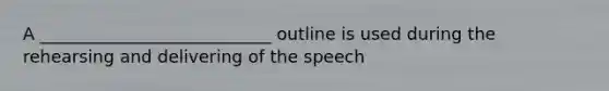 A ___________________________ outline is used during the rehearsing and delivering of the speech