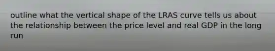 outline what the vertical shape of the LRAS curve tells us about the relationship between the price level and real GDP in the long run