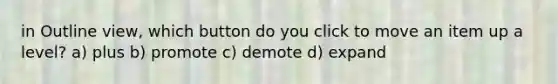 in Outline view, which button do you click to move an item up a level? a) plus b) promote c) demote d) expand