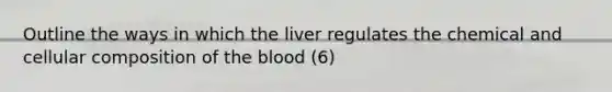 Outline the ways in which the liver regulates the chemical and cellular composition of the blood (6)