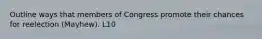 Outline ways that members of Congress promote their chances for reelection (Mayhew). L10