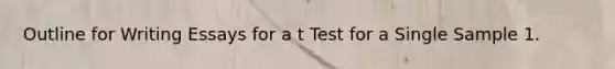 Outline for Writing Essays for a t Test for a Single Sample 1.