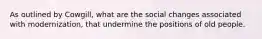 As outlined by Cowgill, what are the social changes associated with modernization, that undermine the positions of old people.