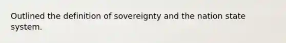 Outlined the definition of sovereignty and the nation state system.