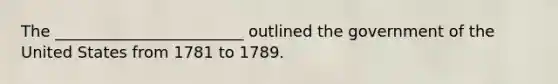 The ________________________ outlined the government of the United States from 1781 to 1789.