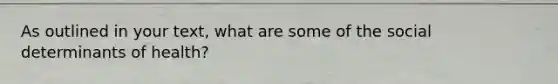 As outlined in your text, what are some of the social determinants of health?