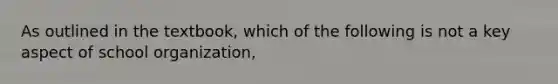 As outlined in the textbook, which of the following is not a key aspect of school organization,