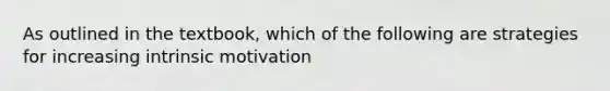 As outlined in the textbook, which of the following are strategies for increasing intrinsic motivation