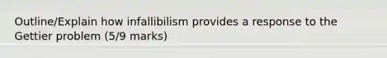 Outline/Explain how infallibilism provides a response to the Gettier problem (5/9 marks)