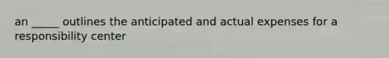 an _____ outlines the anticipated and actual expenses for a responsibility center