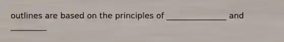 outlines are based on the principles of _______________ and _________