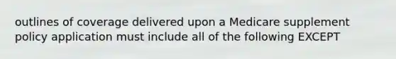 outlines of coverage delivered upon a Medicare supplement policy application must include all of the following EXCEPT