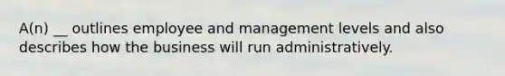 A(n) __ outlines employee and management levels and also describes how the business will run administratively.