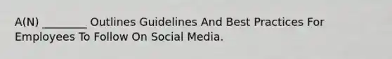 A(N) ________ Outlines Guidelines And Best Practices For Employees To Follow On Social Media.