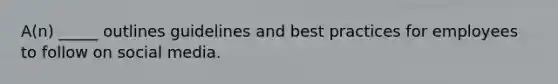 A(n) _____ outlines guidelines and best practices for employees to follow on social media.