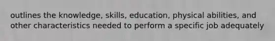 outlines the knowledge, skills, education, physical abilities, and other characteristics needed to perform a specific job adequately