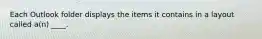 Each Outlook folder displays the items it contains in a layout called a(n) ____.