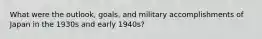 What were the outlook, goals, and military accomplishments of Japan in the 1930s and early 1940s?