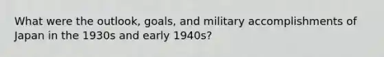 What were the outlook, goals, and military accomplishments of Japan in the 1930s and early 1940s?