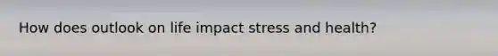 How does outlook on life impact stress and health?