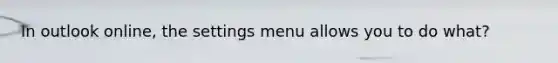 In outlook online, the settings menu allows you to do what?