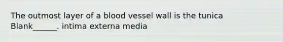 The outmost layer of a blood vessel wall is the tunica Blank______. intima externa media