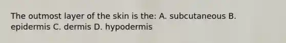 The outmost layer of the skin is the: A. subcutaneous B. epidermis C. dermis D. hypodermis