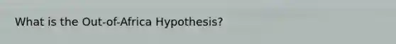 What is the Out-of-Africa Hypothesis?