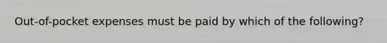 Out-of-pocket expenses must be paid by which of the following?